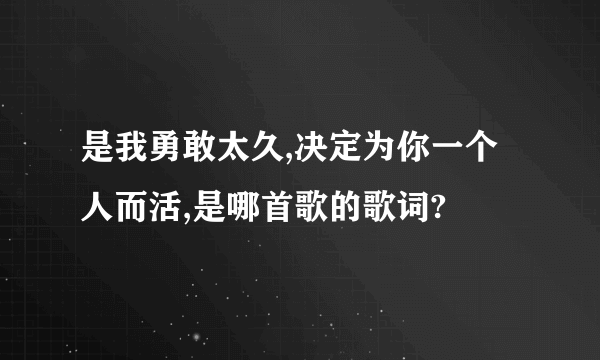 是我勇敢太久,决定为你一个人而活,是哪首歌的歌词?