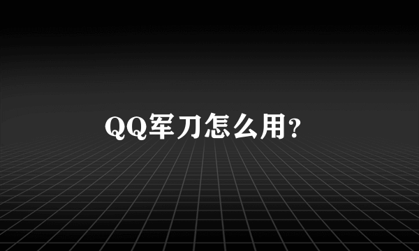 QQ军刀怎么用？