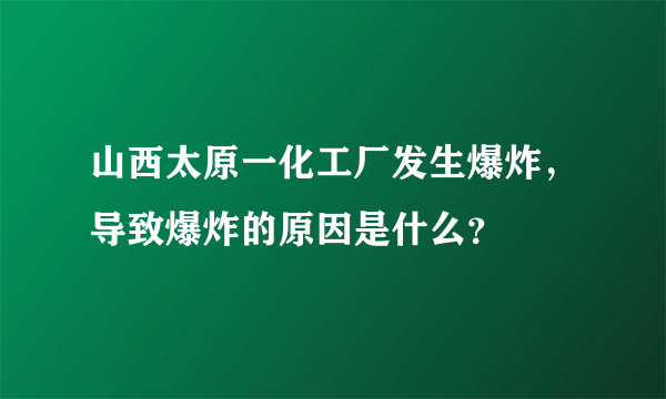 山西太原一化工厂发生爆炸，导致爆炸的原因是什么？