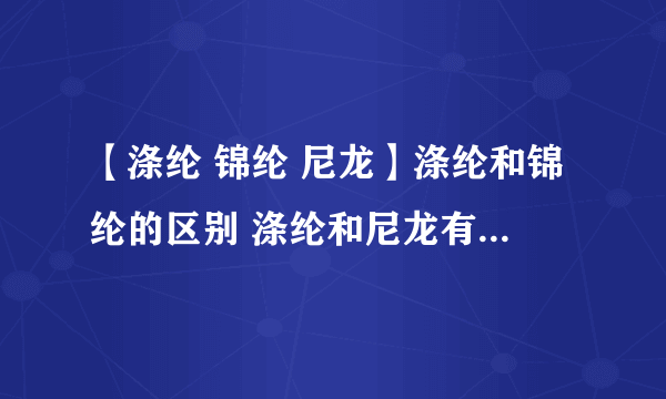 【涤纶 锦纶 尼龙】涤纶和锦纶的区别 涤纶和尼龙有什么区别