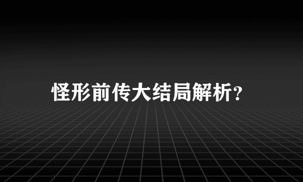 怪形前传大结局解析？