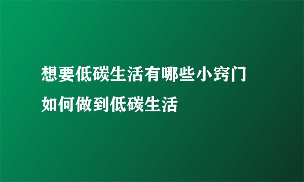 想要低碳生活有哪些小窍门 如何做到低碳生活