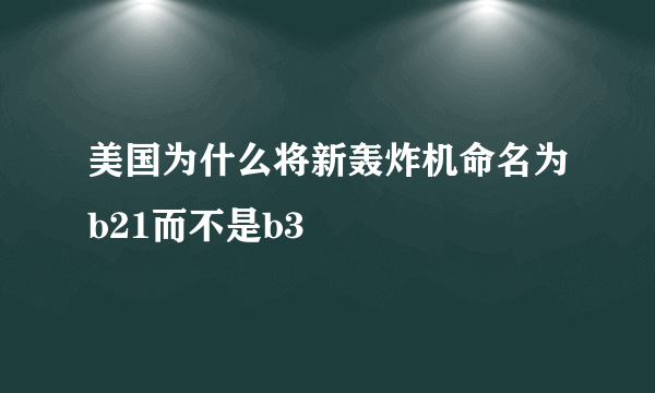 美国为什么将新轰炸机命名为b21而不是b3