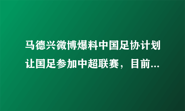 马德兴微博爆料中国足协计划让国足参加中超联赛，目前已经正在商讨，你怎么看？