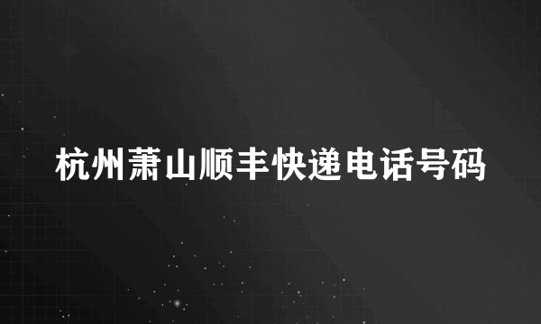 杭州萧山顺丰快递电话号码