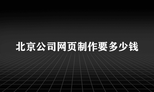 北京公司网页制作要多少钱