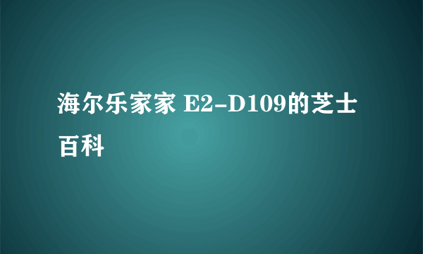 海尔乐家家 E2-D109的芝士百科