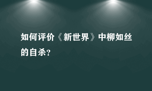 如何评价《新世界》中柳如丝的自杀？