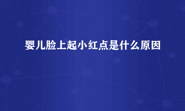 婴儿脸上起小红点是什么原因