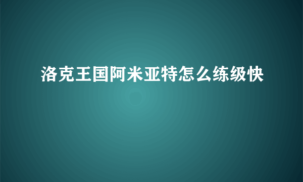 洛克王国阿米亚特怎么练级快