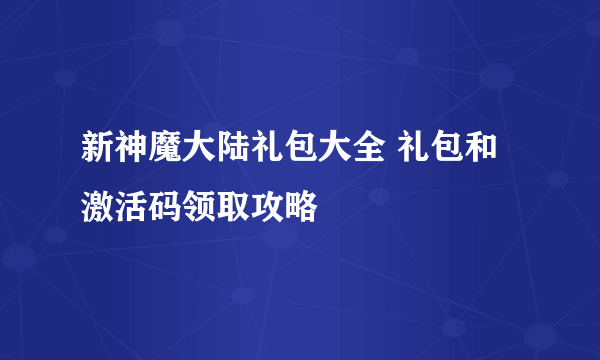 新神魔大陆礼包大全 礼包和激活码领取攻略