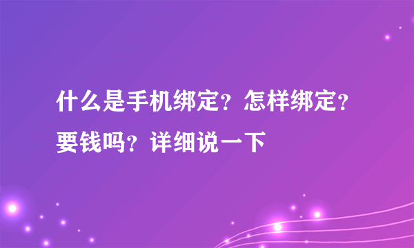 什么是手机绑定？怎样绑定？要钱吗？详细说一下