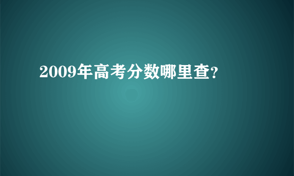 2009年高考分数哪里查？