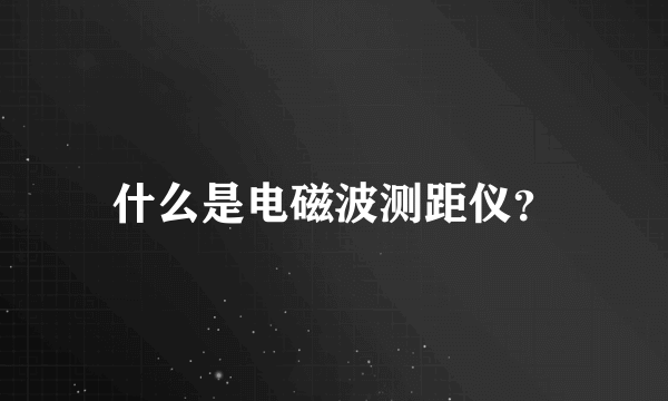 什么是电磁波测距仪？