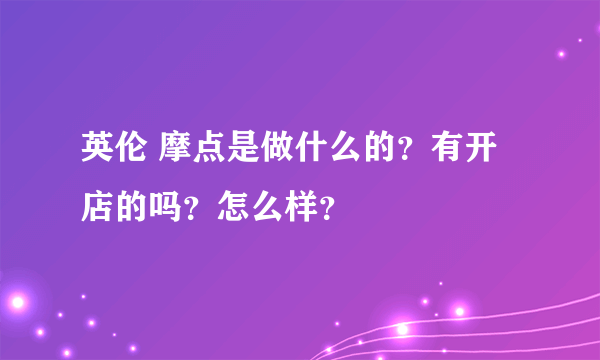 英伦 摩点是做什么的？有开店的吗？怎么样？