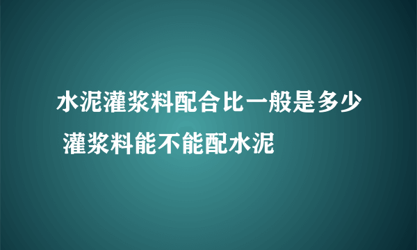 水泥灌浆料配合比一般是多少 灌浆料能不能配水泥