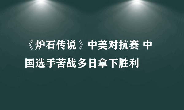 《炉石传说》中美对抗赛 中国选手苦战多日拿下胜利