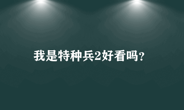 我是特种兵2好看吗？