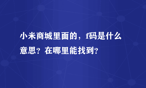 小米商城里面的，f码是什么意思？在哪里能找到？