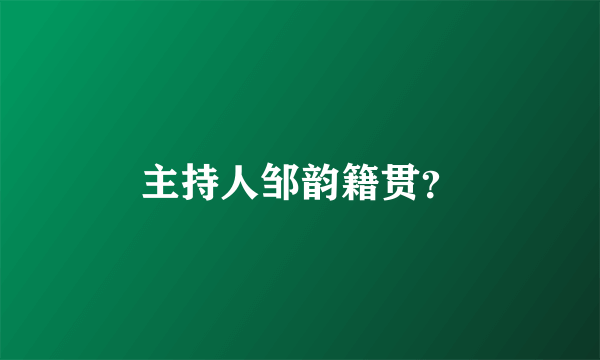 主持人邹韵籍贯？