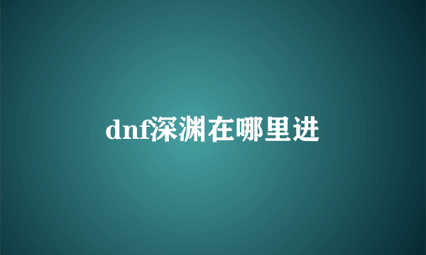 dnf深渊在哪里进