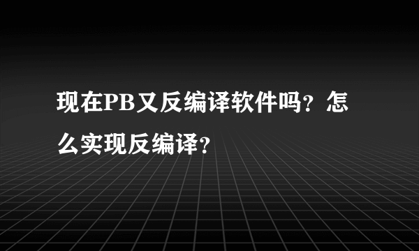 现在PB又反编译软件吗？怎么实现反编译？