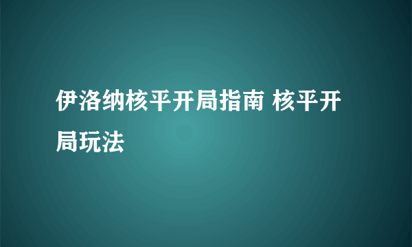 伊洛纳核平开局指南 核平开局玩法