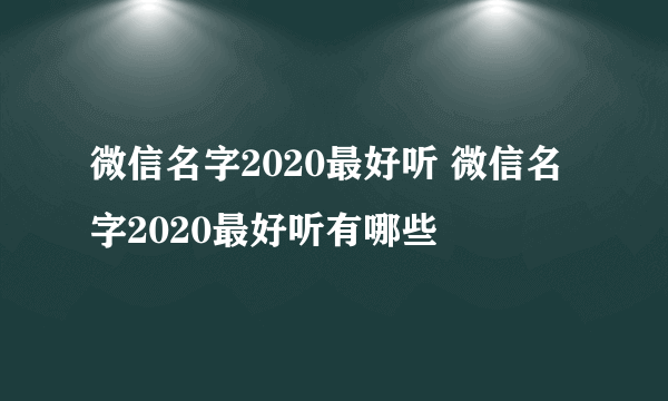 微信名字2020最好听 微信名字2020最好听有哪些