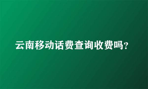 云南移动话费查询收费吗？