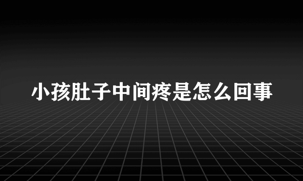 小孩肚子中间疼是怎么回事