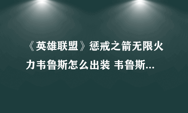 《英雄联盟》惩戒之箭无限火力韦鲁斯怎么出装 韦鲁斯出装攻略