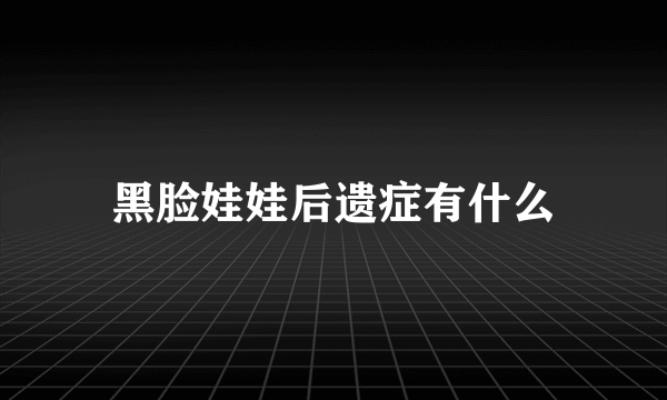 黑脸娃娃后遗症有什么