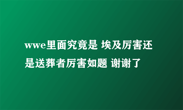 wwe里面究竟是 埃及厉害还是送葬者厉害如题 谢谢了