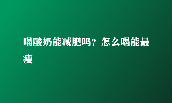 喝酸奶能减肥吗？怎么喝能最瘦