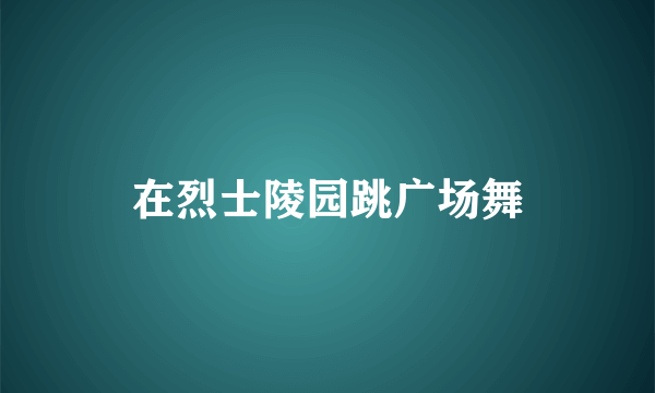 在烈士陵园跳广场舞