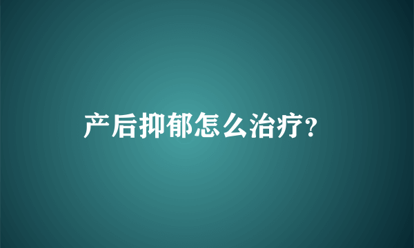 产后抑郁怎么治疗？