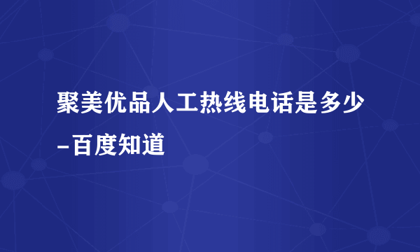 聚美优品人工热线电话是多少-百度知道