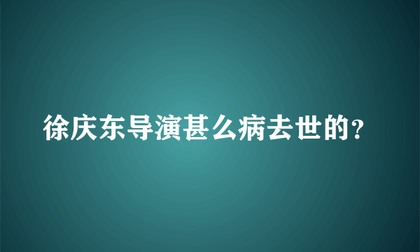 徐庆东导演甚么病去世的？