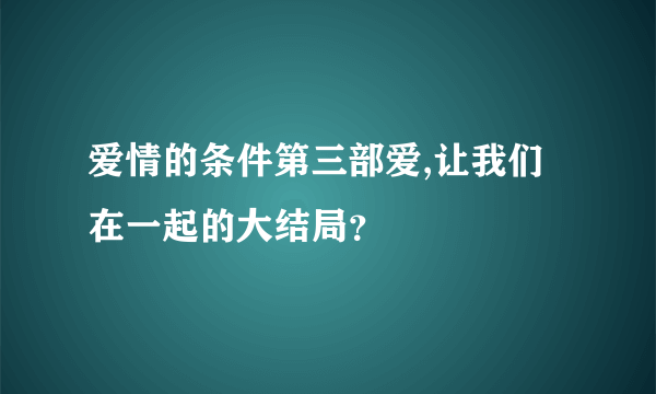 爱情的条件第三部爱,让我们在一起的大结局？