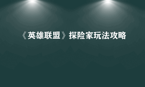 《英雄联盟》探险家玩法攻略