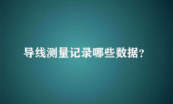 导线测量记录哪些数据？