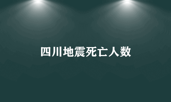 四川地震死亡人数