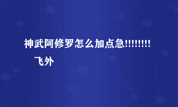 神武阿修罗怎么加点急!!!!!!!!–飞外