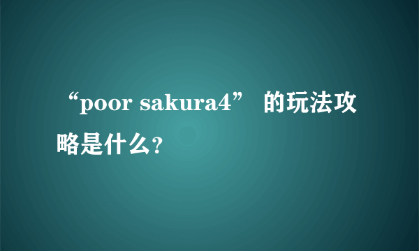 “poor sakura4” 的玩法攻略是什么？