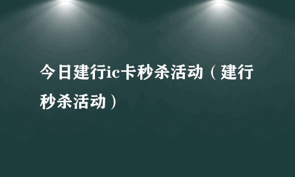 今日建行ic卡秒杀活动（建行秒杀活动）