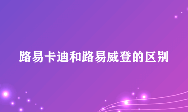 路易卡迪和路易威登的区别