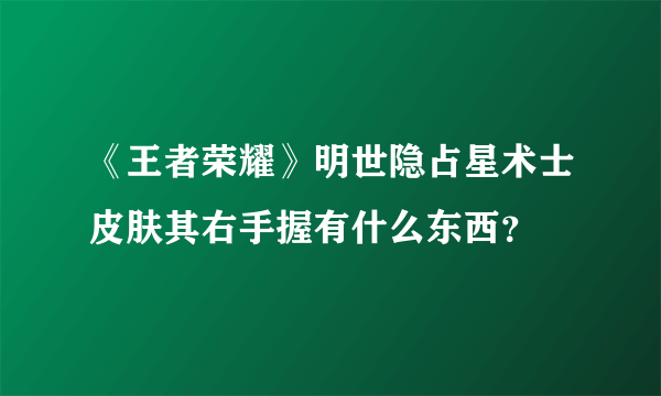 《王者荣耀》明世隐占星术士皮肤其右手握有什么东西？