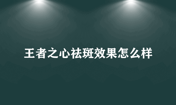 王者之心祛斑效果怎么样