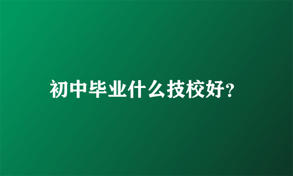 初中毕业什么技校好？