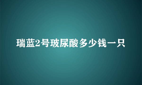 瑞蓝2号玻尿酸多少钱一只